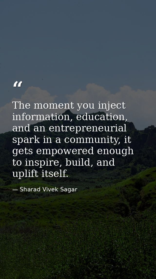 The moment you inject information, education, and an entrepreneurial spark in a community, it gets empowered enough to i — Sharad Vivek Sagar
