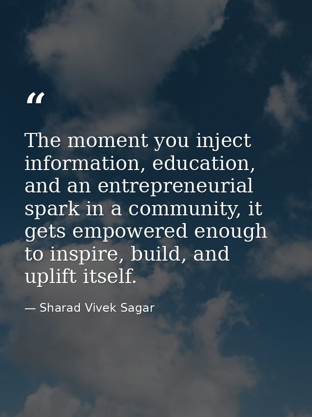The moment you inject information, education, and an entrepreneurial spark in a community, it gets empowered enough to i — Sharad Vivek Sagar