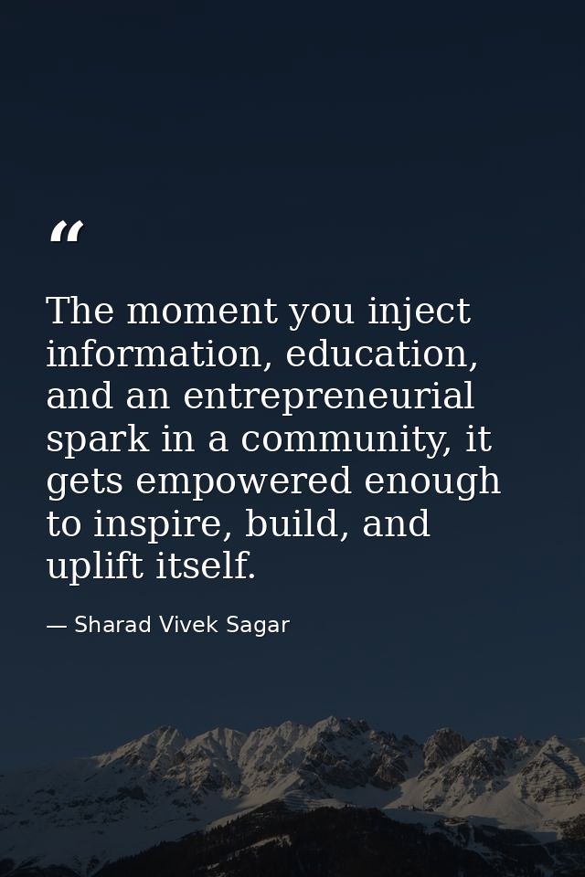 The moment you inject information, education, and an entrepreneurial spark in a community, it gets empowered enough to i — Sharad Vivek Sagar