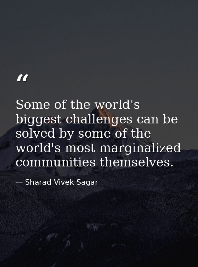 Some of the world's biggest challenges can be solved by some of the world's most marginalized communities themselves. — Sharad Vivek Sagar