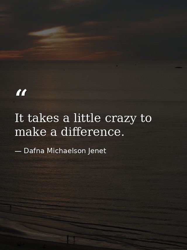 It takes a little crazy to make a difference. — Dafna Michaelson Jenet