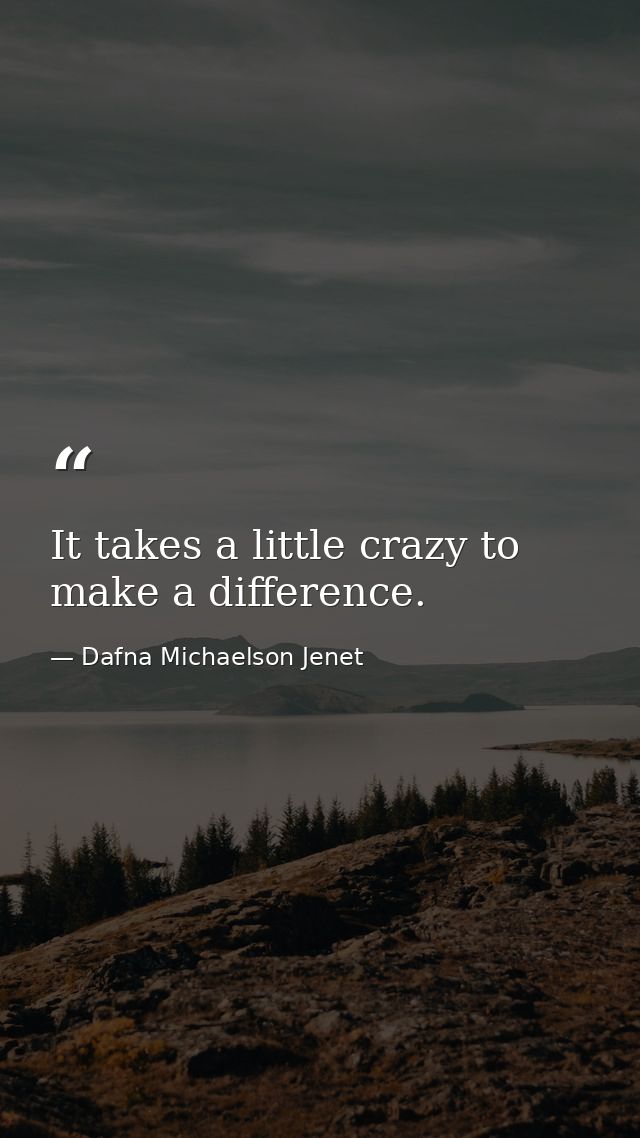 It takes a little crazy to make a difference. — Dafna Michaelson Jenet