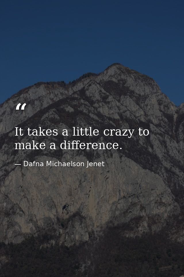 It takes a little crazy to make a difference. — Dafna Michaelson Jenet