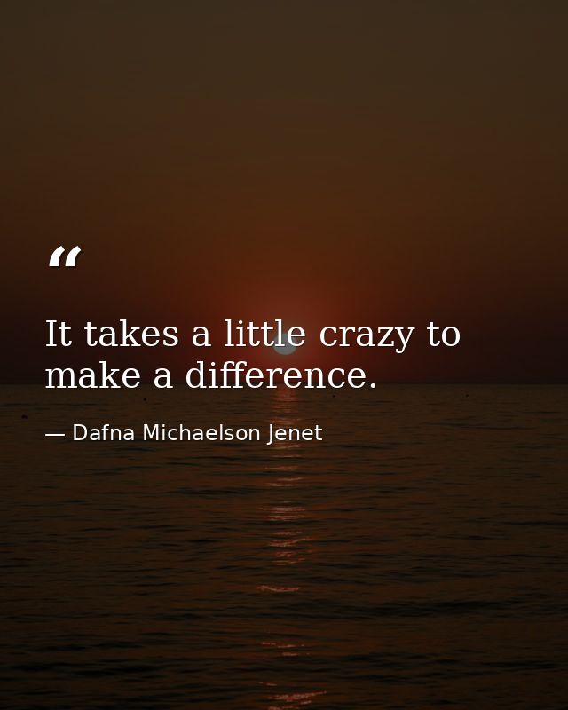 It takes a little crazy to make a difference. — Dafna Michaelson Jenet