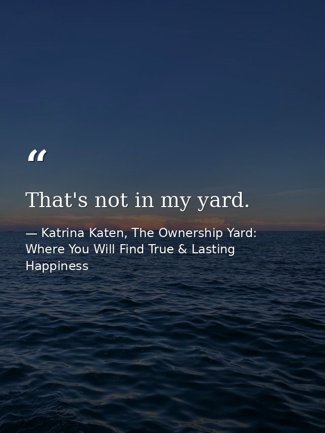 That's not in my yard. — Katrina Katen, The Ownership Yard: Where You Will Find True & Lasting Happiness