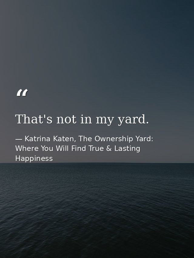 That's not in my yard. — Katrina Katen, The Ownership Yard: Where You Will Find True & Lasting Happiness