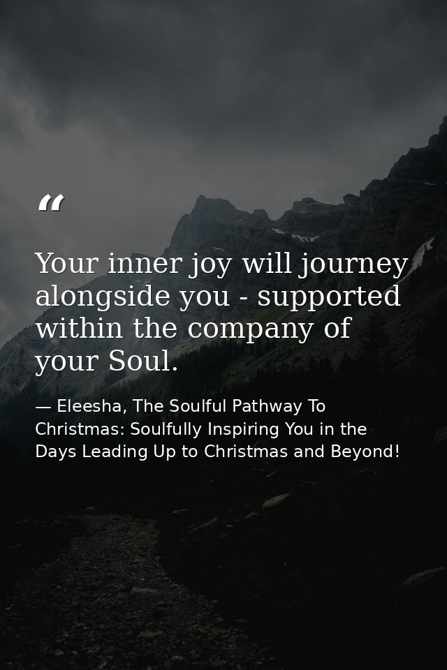 Your inner joy will journey alongside you - supported within the company of your Soul. — Eleesha, The Soulful Pathway To Christmas: Soulfully Inspiring You in the Days Leading Up to Christmas and Beyond!