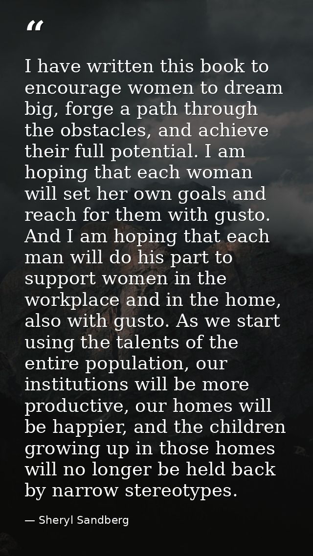 I have written this book to encourage women to dream big, forge a path through the obstacles, and achieve their full pot — Sheryl Sandberg