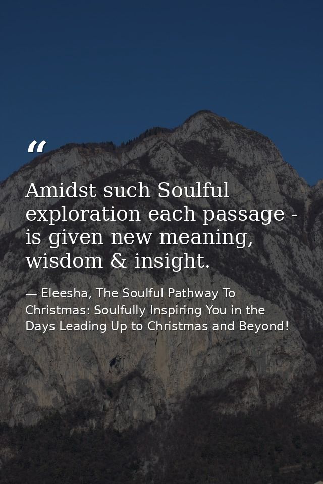 Amidst such Soulful exploration each passage - is given new meaning, wisdom & insight. — Eleesha, The Soulful Pathway To Christmas: Soulfully Inspiring You in the Days Leading Up to Christmas and Beyond!