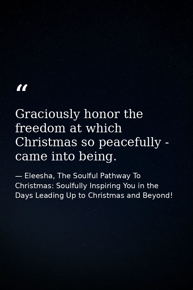 Graciously honor the freedom at which Christmas so peacefully - came into being. — Eleesha, The Soulful Pathway To Christmas: Soulfully Inspiring You in the Days Leading Up to Christmas and Beyond!