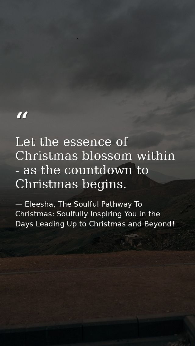 Let the essence of Christmas blossom within - as the countdown to Christmas begins. — Eleesha, The Soulful Pathway To Christmas: Soulfully Inspiring You in the Days Leading Up to Christmas and Beyond!