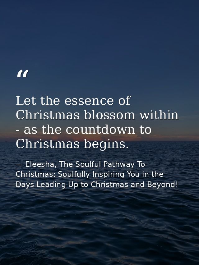 Let the essence of Christmas blossom within - as the countdown to Christmas begins. — Eleesha, The Soulful Pathway To Christmas: Soulfully Inspiring You in the Days Leading Up to Christmas and Beyond!