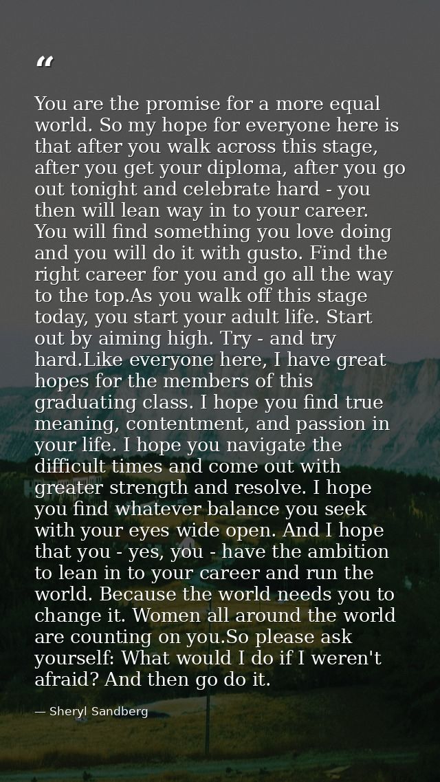 You are the promise for a more equal world. So my hope for everyone here is that after you walk across this stage, after — Sheryl Sandberg