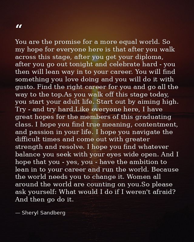 You are the promise for a more equal world. So my hope for everyone here is that after you walk across this stage, after — Sheryl Sandberg