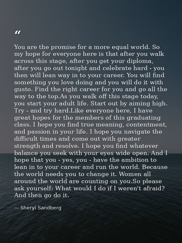 You are the promise for a more equal world. So my hope for everyone here is that after you walk across this stage, after — Sheryl Sandberg