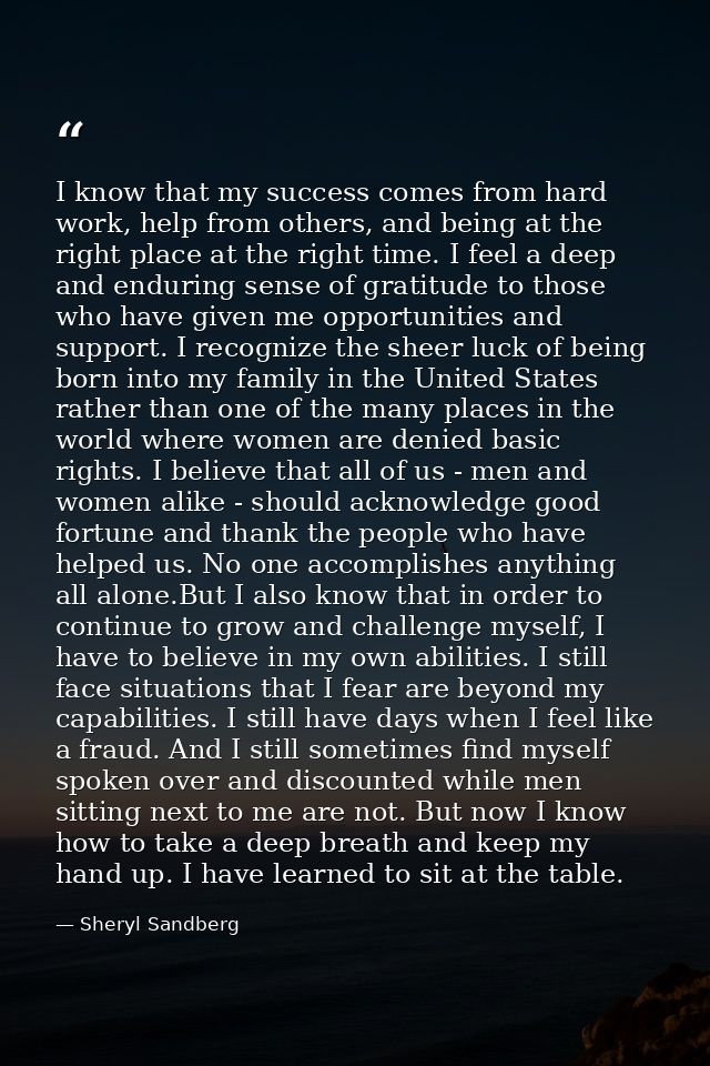I know that my success comes from hard work, help from others, and being at the right place at the right time. I feel a  — Sheryl Sandberg