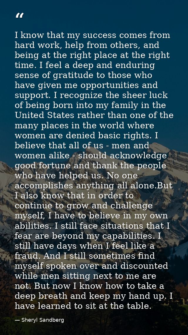 I know that my success comes from hard work, help from others, and being at the right place at the right time. I feel a  — Sheryl Sandberg