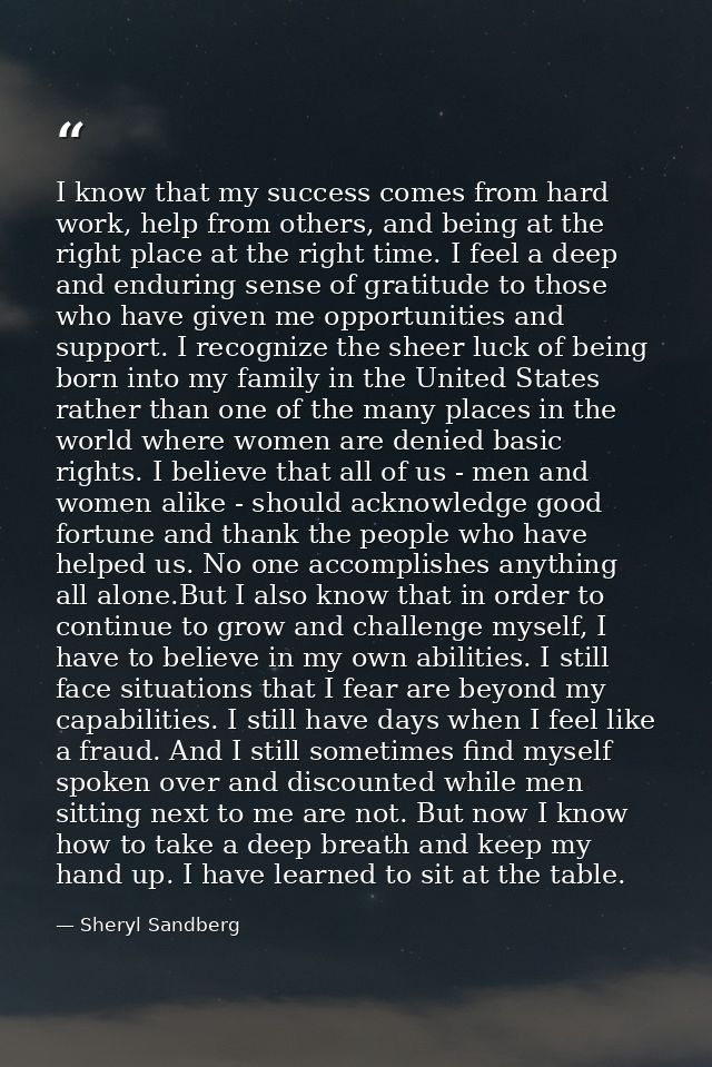 I know that my success comes from hard work, help from others, and being at the right place at the right time. I feel a  — Sheryl Sandberg