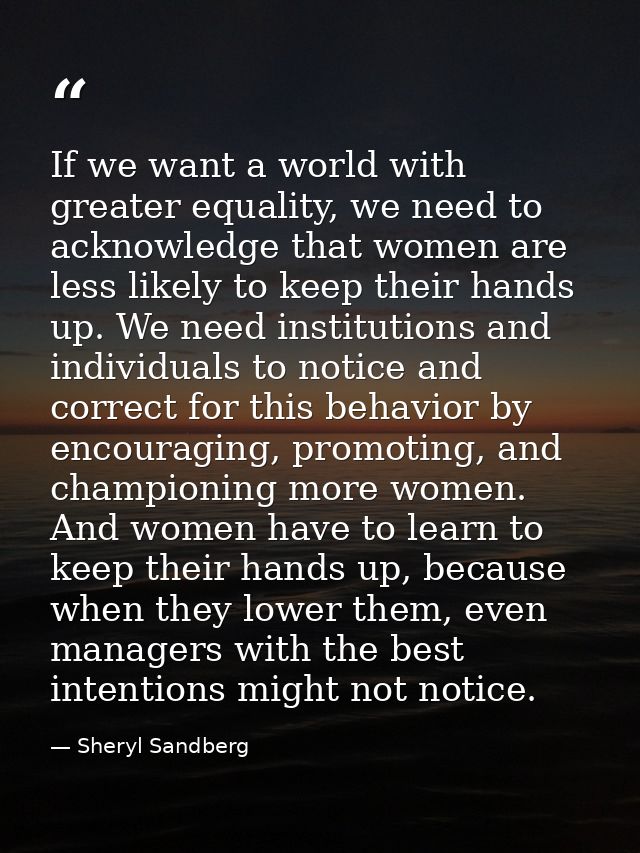If we want a world with greater equality, we need to acknowledge that women are less likely to keep their hands up. We n — Sheryl Sandberg