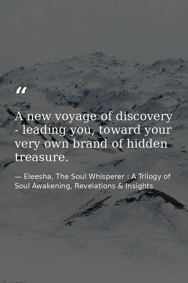 A new voyage of discovery - leading you, toward your very own brand of hidden treasure. — Eleesha, The Soul Whisperer : A Trilogy of Soul Awakening, Revelations & Insights
