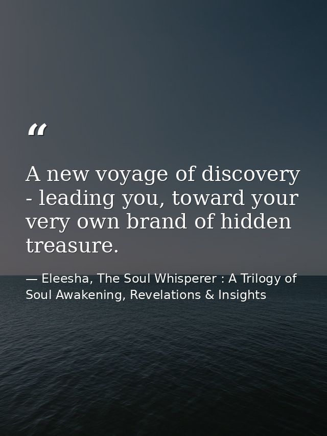 A new voyage of discovery - leading you, toward your very own brand of hidden treasure. — Eleesha, The Soul Whisperer : A Trilogy of Soul Awakening, Revelations & Insights