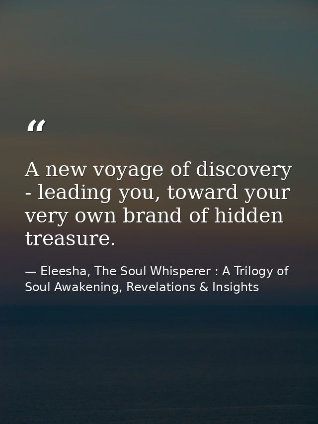 A new voyage of discovery - leading you, toward your very own brand of hidden treasure. — Eleesha, The Soul Whisperer : A Trilogy of Soul Awakening, Revelations & Insights