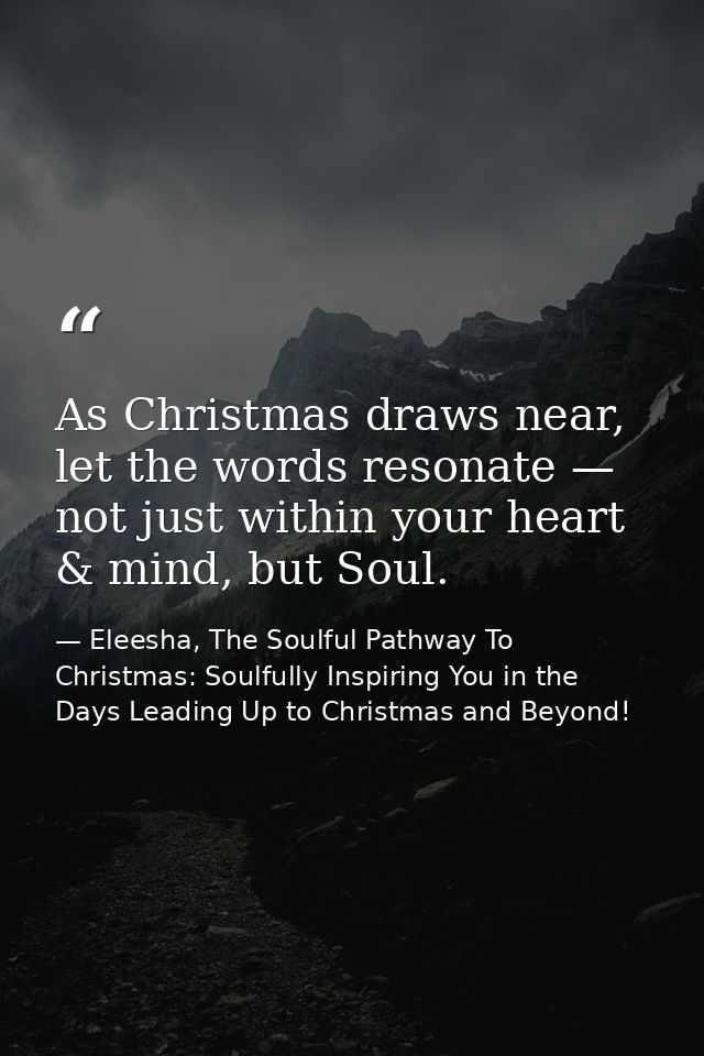 As Christmas draws near, let the words resonate — not just within your heart & mind, but Soul. — Eleesha, The Soulful Pathway To Christmas: Soulfully Inspiring You in the Days Leading Up to Christmas and Beyond!