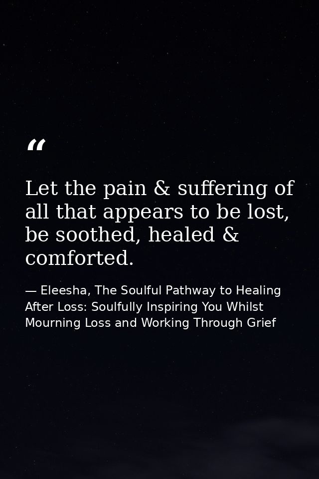 Let the pain & suffering of all that appears to be lost, be soothed, healed & comforted. — Eleesha, The Soulful Pathway to Healing After Loss: Soulfully Inspiring You Whilst Mourning Loss and Working Through Grief