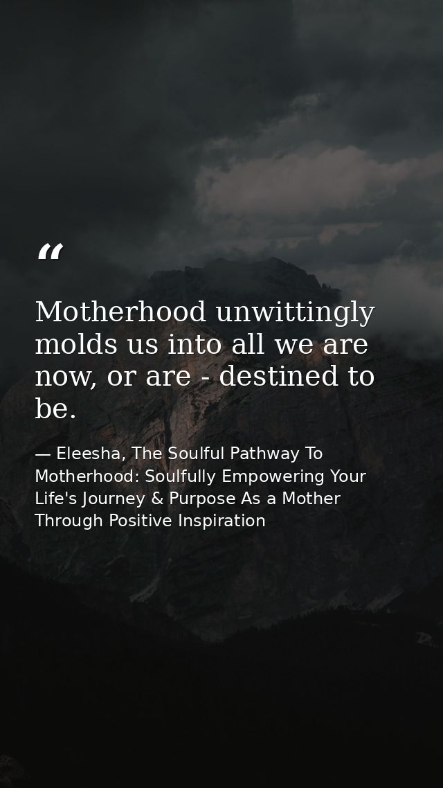 Motherhood unwittingly molds us into all we are now, or are - destined to be. — Eleesha, The Soulful Pathway To Motherhood: Soulfully Empowering Your Life's Journey & Purpose As a Mother Through Positive Inspiration