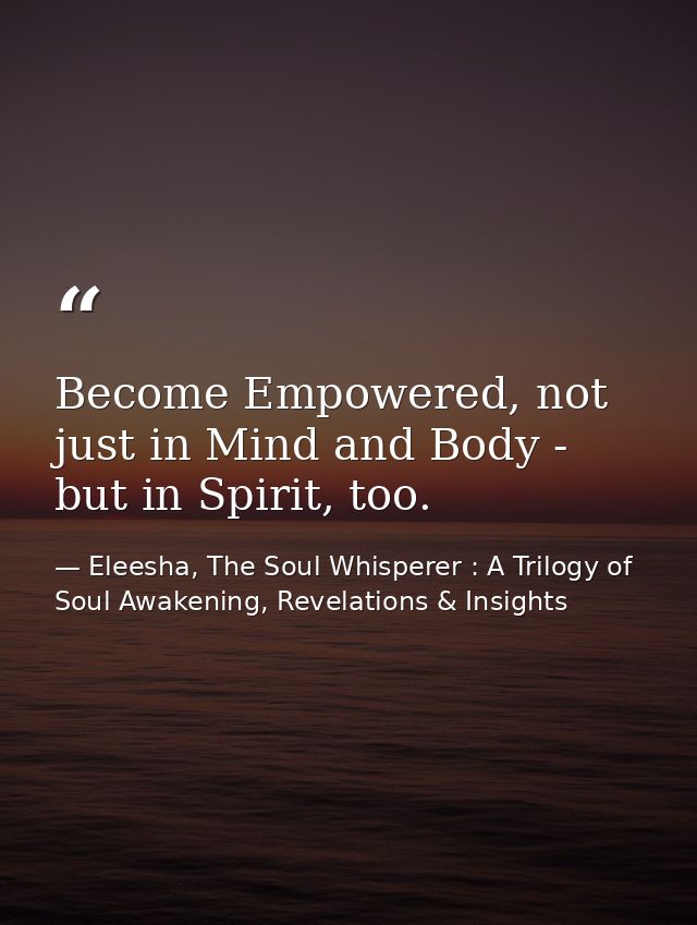 Become Empowered, not just in Mind and Body - but in Spirit, too. — Eleesha, The Soul Whisperer : A Trilogy of Soul Awakening, Revelations & Insights
