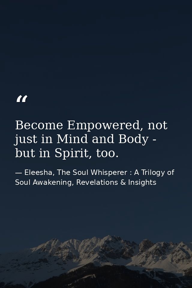 Become Empowered, not just in Mind and Body - but in Spirit, too. — Eleesha, The Soul Whisperer : A Trilogy of Soul Awakening, Revelations & Insights