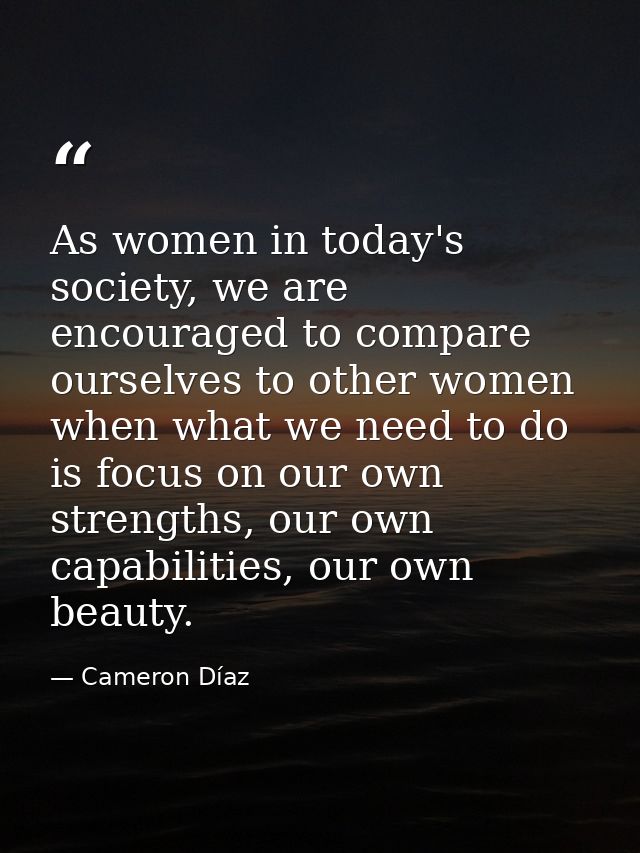As women in today's society, we are encouraged to compare ourselves to other women when what we need to do is focus on o — Cameron Díaz