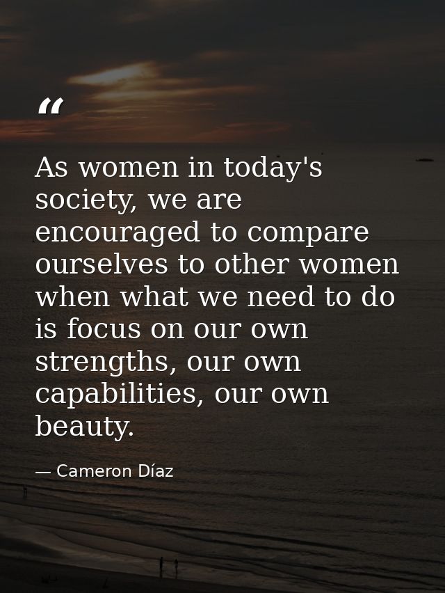 As women in today's society, we are encouraged to compare ourselves to other women when what we need to do is focus on o — Cameron Díaz