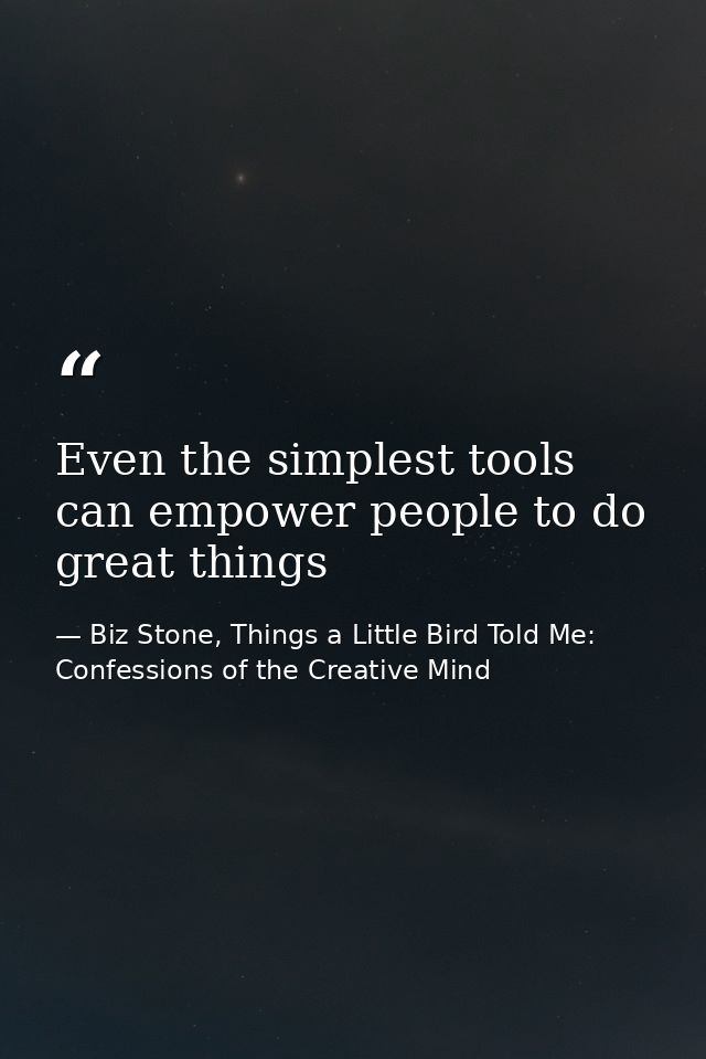 Even the simplest tools can empower people to do great things — Biz Stone, Things a Little Bird Told Me: Confessions of the Creative Mind