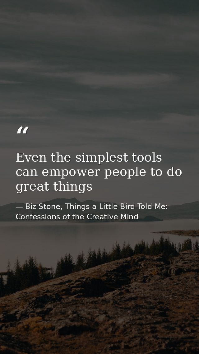 Even the simplest tools can empower people to do great things — Biz Stone, Things a Little Bird Told Me: Confessions of the Creative Mind