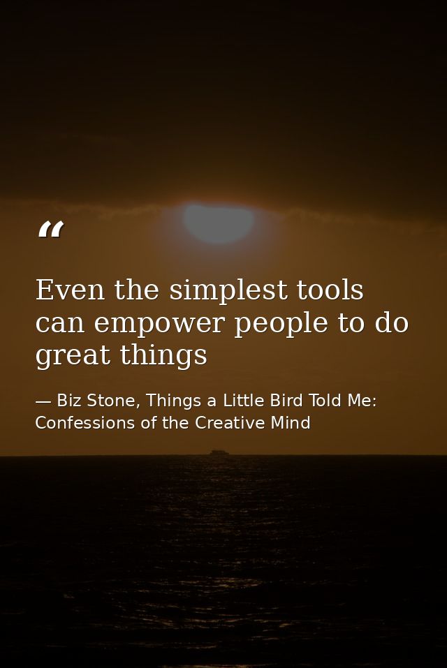 Even the simplest tools can empower people to do great things — Biz Stone, Things a Little Bird Told Me: Confessions of the Creative Mind