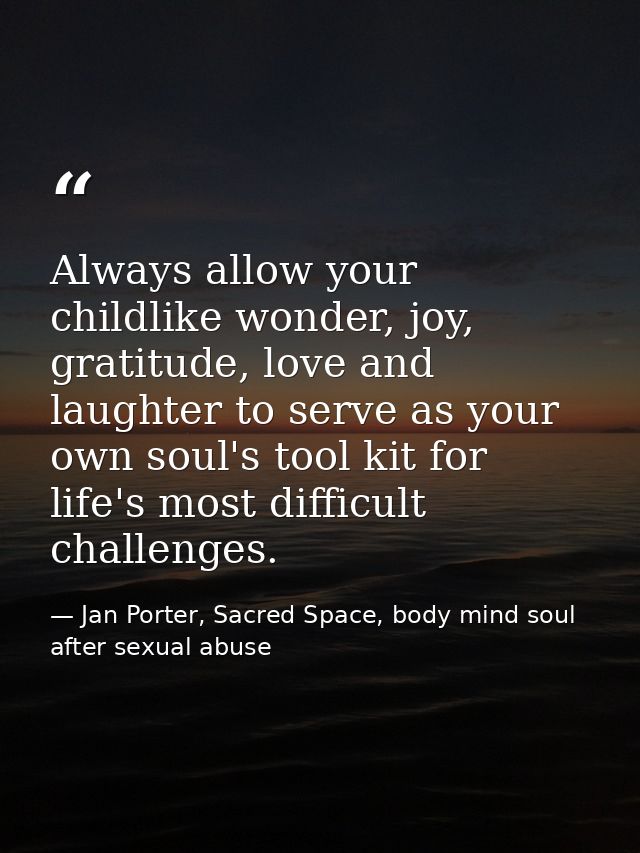 Always allow your childlike wonder, joy, gratitude, love and laughter to serve as your own soul's tool kit for life's mo — Jan Porter, Sacred Space, body mind soul after sexual abuse