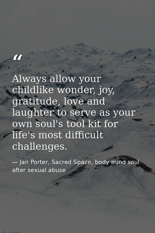Always allow your childlike wonder, joy, gratitude, love and laughter to serve as your own soul's tool kit for life's mo — Jan Porter, Sacred Space, body mind soul after sexual abuse