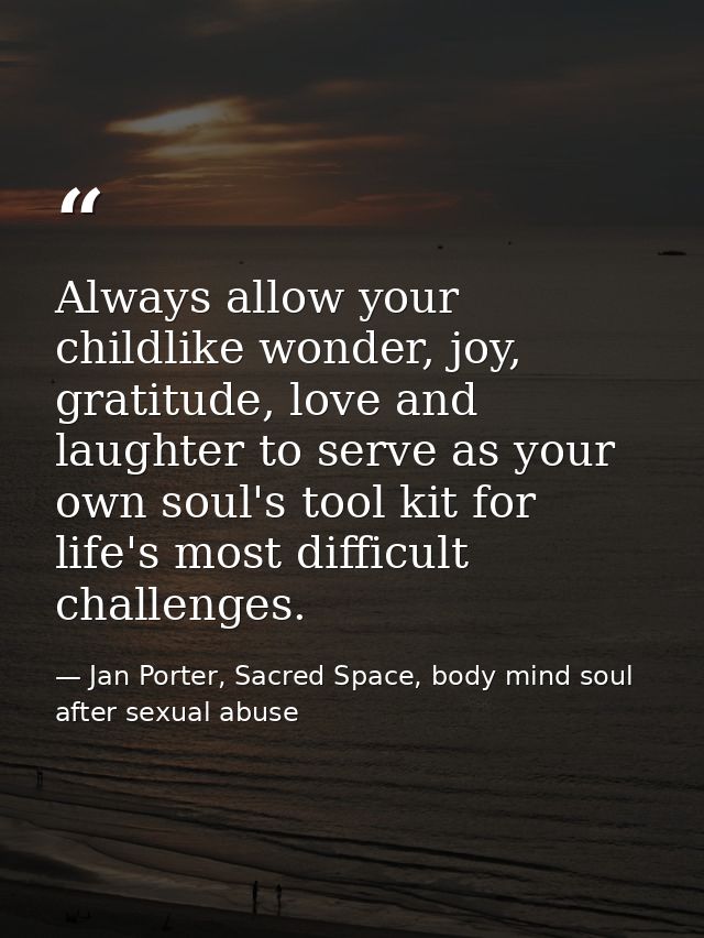 Always allow your childlike wonder, joy, gratitude, love and laughter to serve as your own soul's tool kit for life's mo — Jan Porter, Sacred Space, body mind soul after sexual abuse