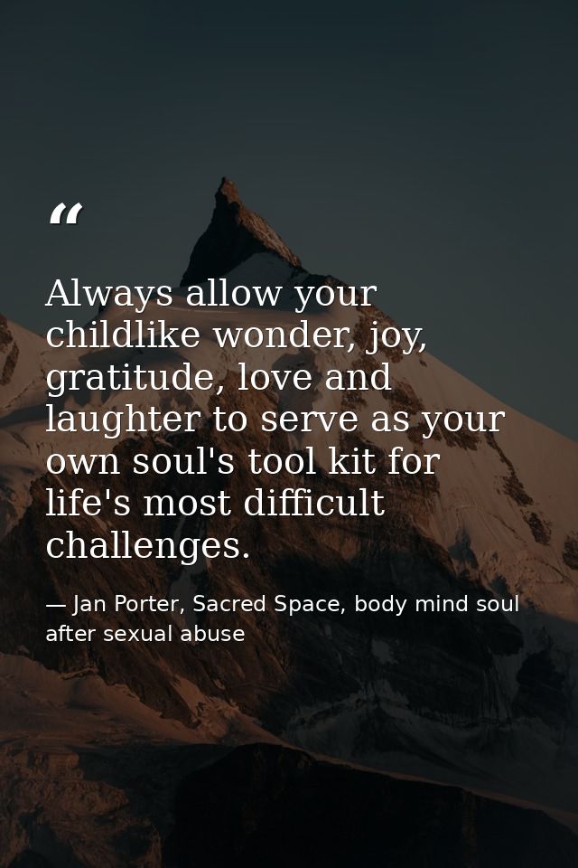 Always allow your childlike wonder, joy, gratitude, love and laughter to serve as your own soul's tool kit for life's mo — Jan Porter, Sacred Space, body mind soul after sexual abuse