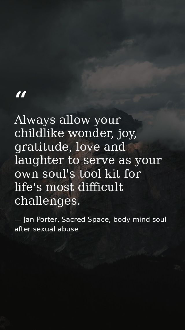 Always allow your childlike wonder, joy, gratitude, love and laughter to serve as your own soul's tool kit for life's mo — Jan Porter, Sacred Space, body mind soul after sexual abuse