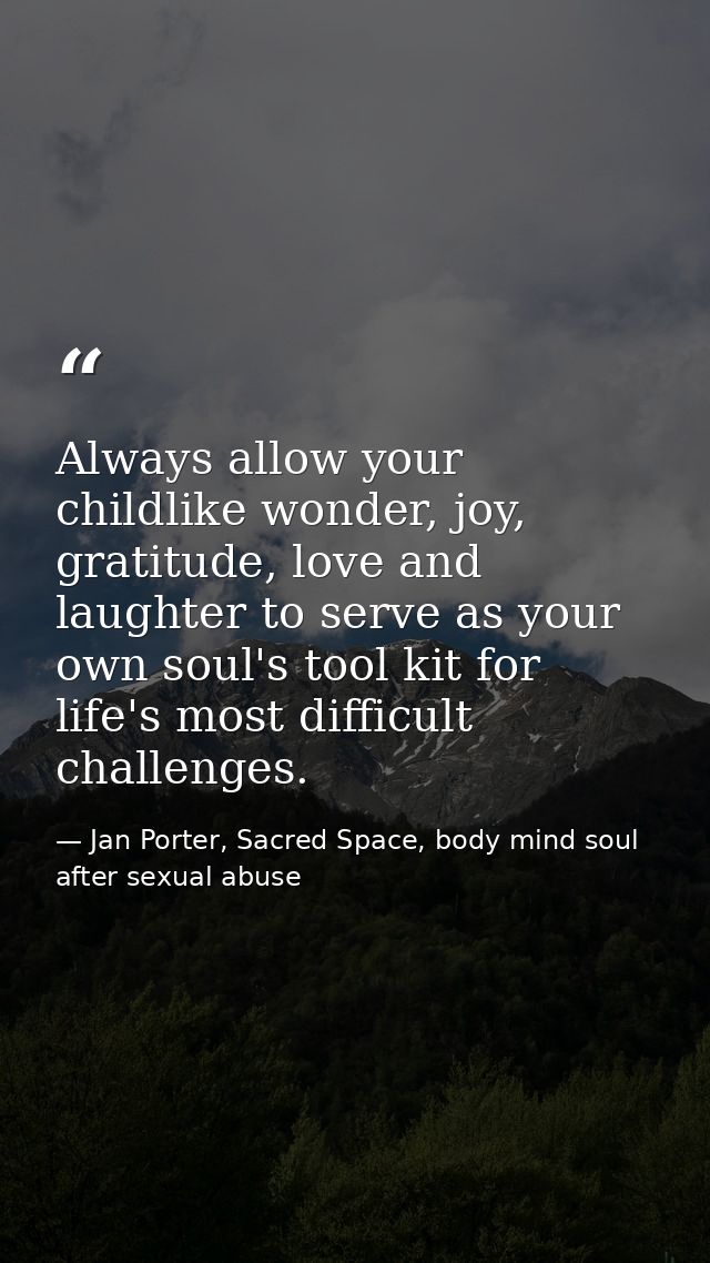 Always allow your childlike wonder, joy, gratitude, love and laughter to serve as your own soul's tool kit for life's mo — Jan Porter, Sacred Space, body mind soul after sexual abuse