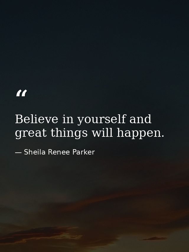 Believe in yourself and great things will happen. — Sheila Renee Parker