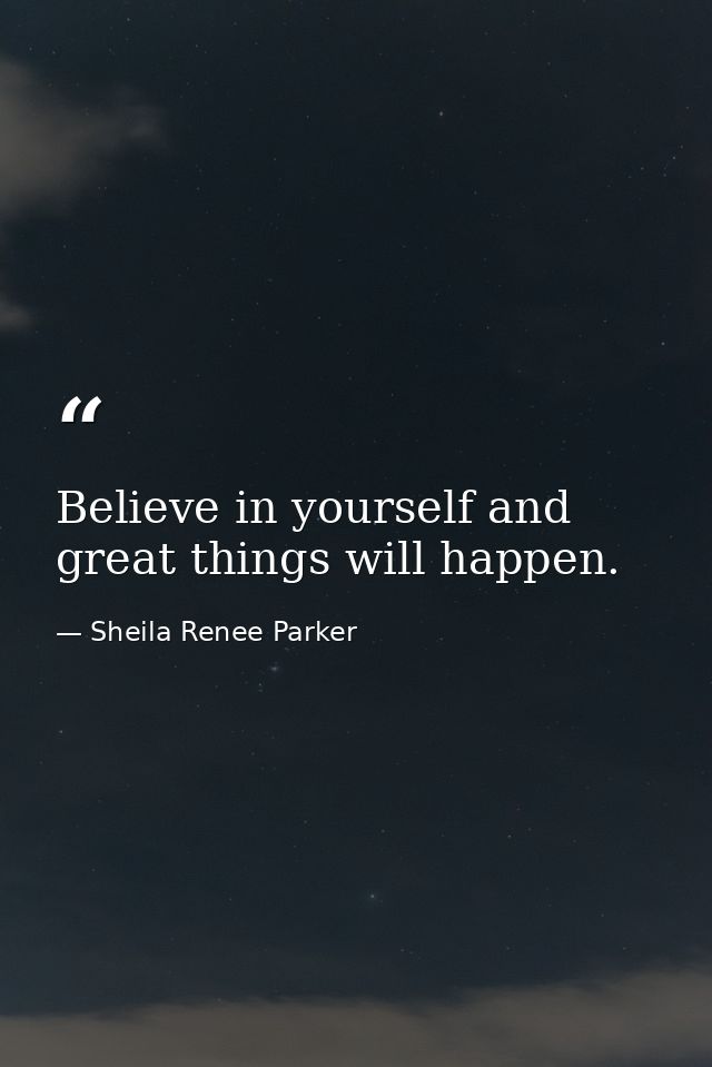 Believe in yourself and great things will happen. — Sheila Renee Parker