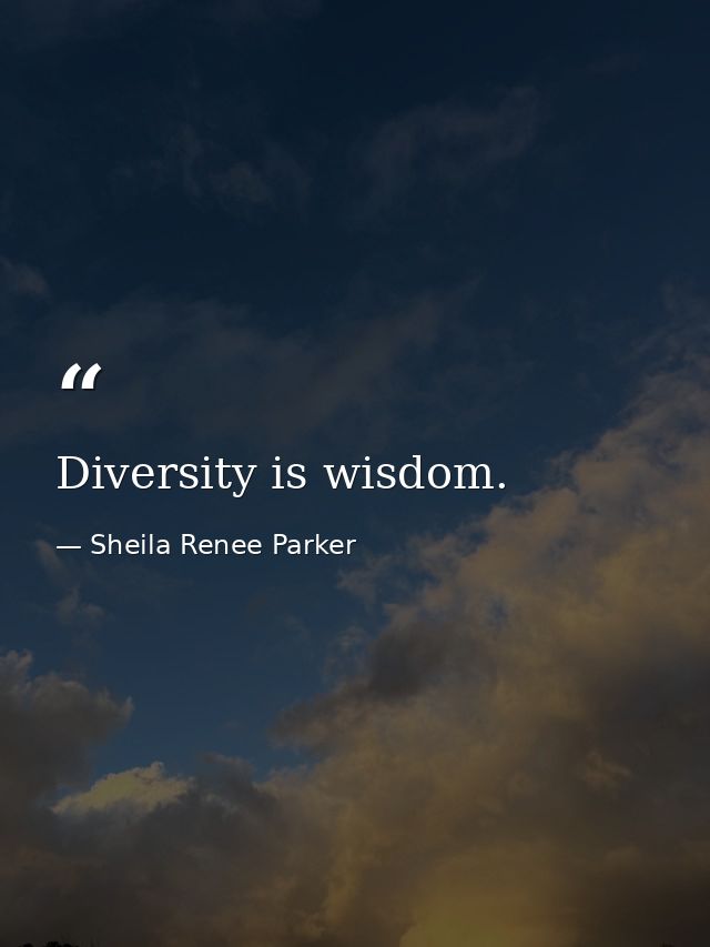 Diversity is wisdom. — Sheila Renee Parker
