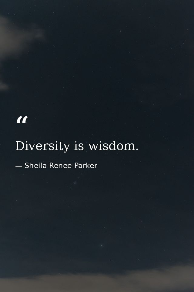 Diversity is wisdom. — Sheila Renee Parker