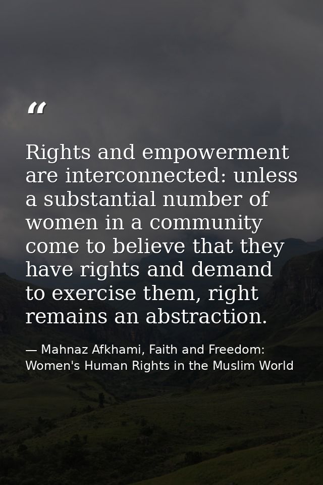 Rights and empowerment are interconnected: unless a substantial number of women in a community come to believe that they — Mahnaz Afkhami, Faith and Freedom: Women's Human Rights in the Muslim World