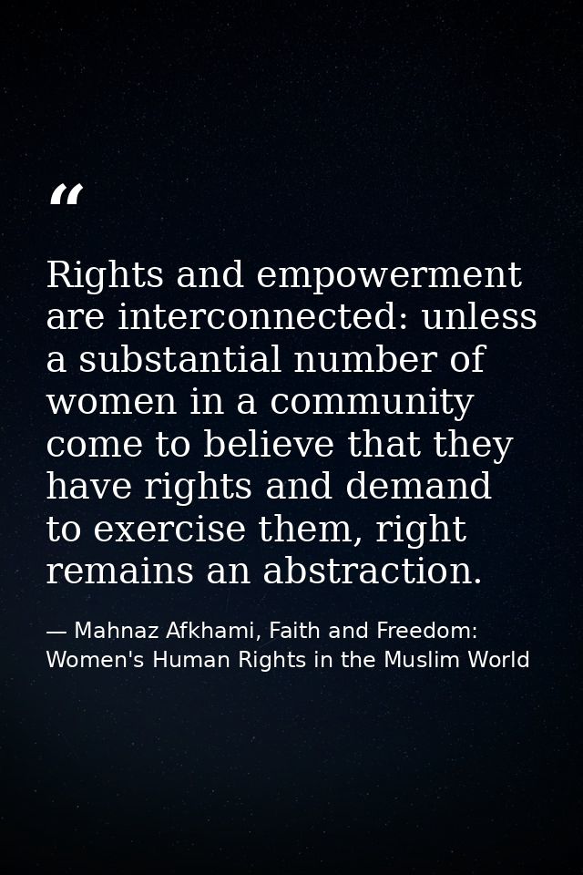 Rights and empowerment are interconnected: unless a substantial number of women in a community come to believe that they — Mahnaz Afkhami, Faith and Freedom: Women's Human Rights in the Muslim World