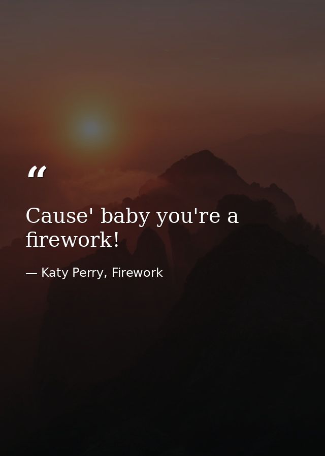 Cause' baby you're a firework! — Katy Perry, Firework