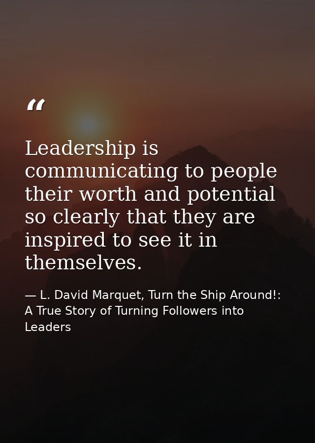 Leadership is communicating to people their worth and potential so clearly that they are inspired to see it in themselve — L. David Marquet, Turn the Ship Around!: A True Story of Turning Followers into Leaders